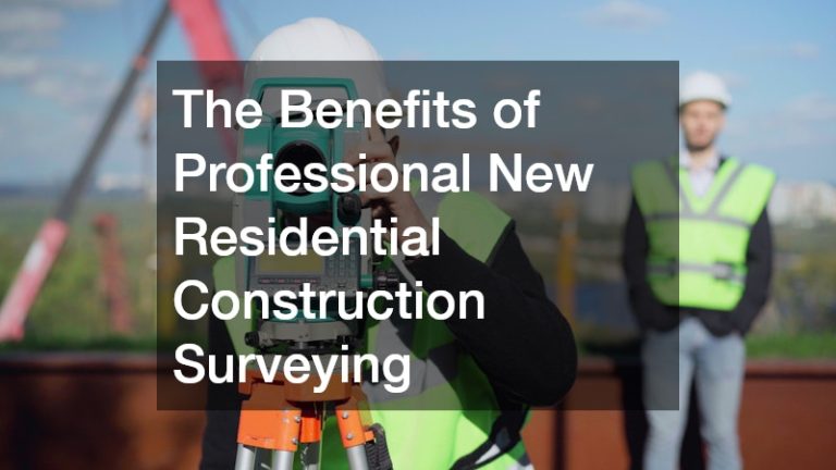 The Benefits of Professional New Residential Construction Surveying