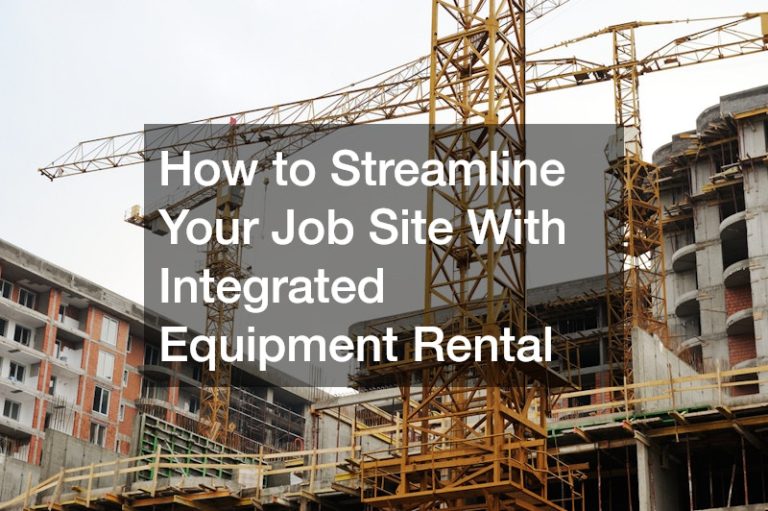 How to Streamline Your Job Site With Integrated Equipment Rental